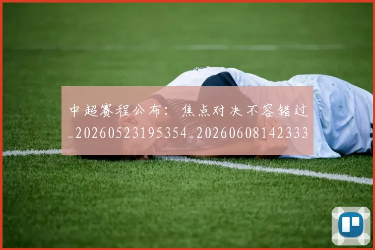 中超赛程公布:焦点对决不容错过_20260523195354_20260608142333