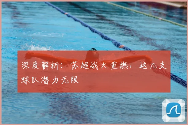 深度解析：苏超战火重燃，这几支球队潜力无限