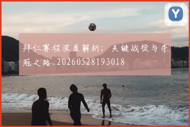 拜仁赛程深度解析：关键战役与夺冠之路_20260528193018