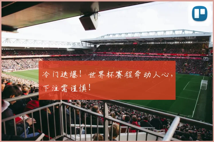 冷门迭爆！世界杯赛程牵动人心，下注需谨慎！