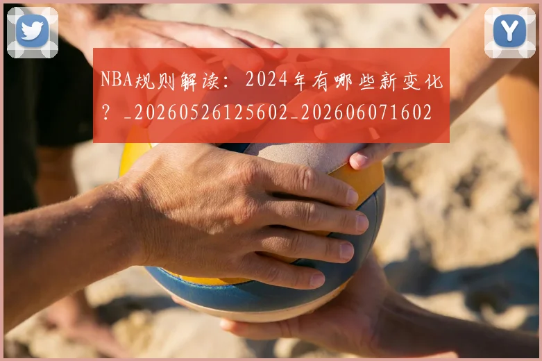 NBA规则解读:2024年有哪些新变化?_20260526125602_20260607160237