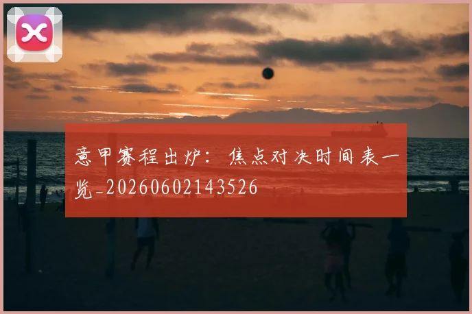 意甲赛程出炉：焦点对决时间表一览_20260602143526