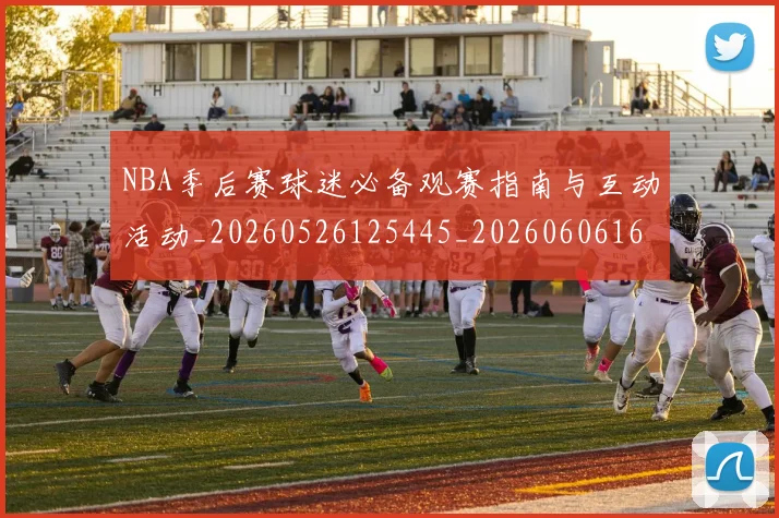 NBA季后赛球迷必备观赛指南与互动活动_20260526125445_20260606165727