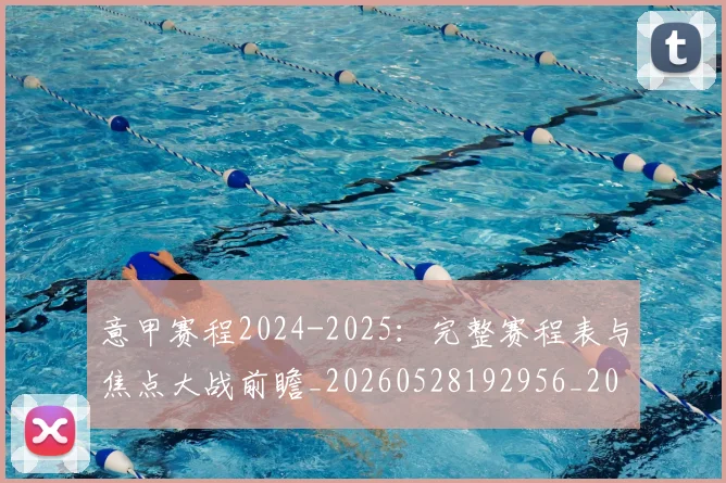 意甲赛程2024-2025：完整赛程表与焦点大战前瞻_20260528192956_20260609194955