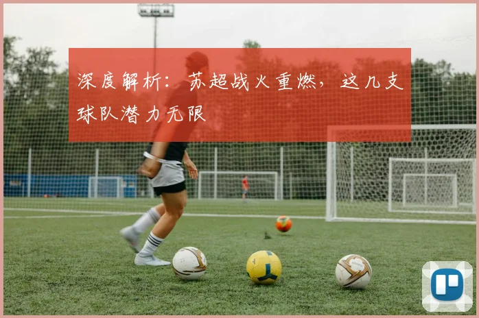 深度解析：苏超战火重燃，这几支球队潜力无限