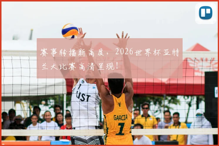 赛事转播新高度,2026世界杯亚特兰大比赛高清呈现!