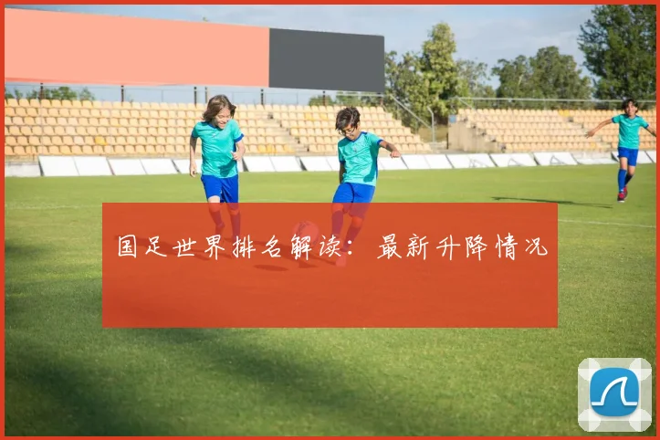 国足世界排名解读：最新升降情况