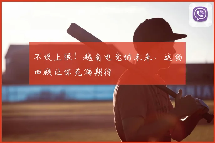 不设上限!越南电竞的未来,这场回顾让你充满期待