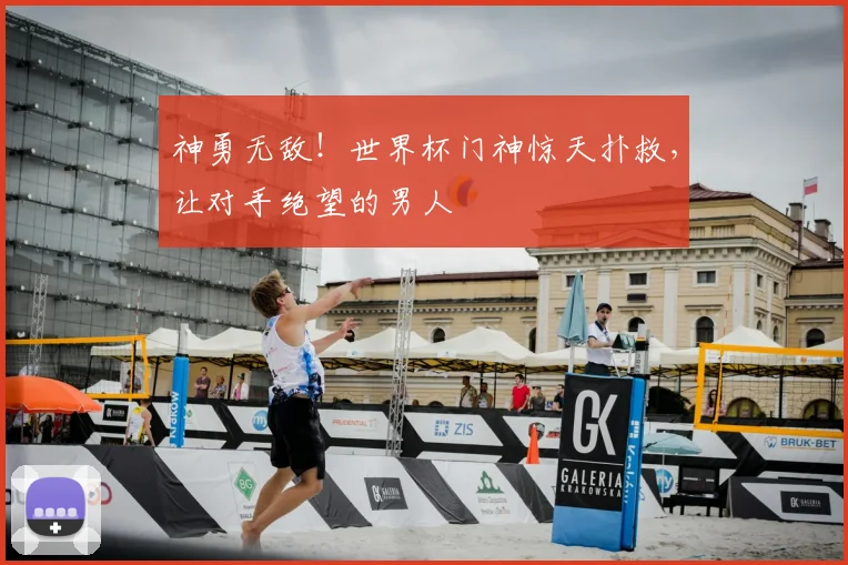 神勇无敌！世界杯门神惊天扑救，让对手绝望的男人