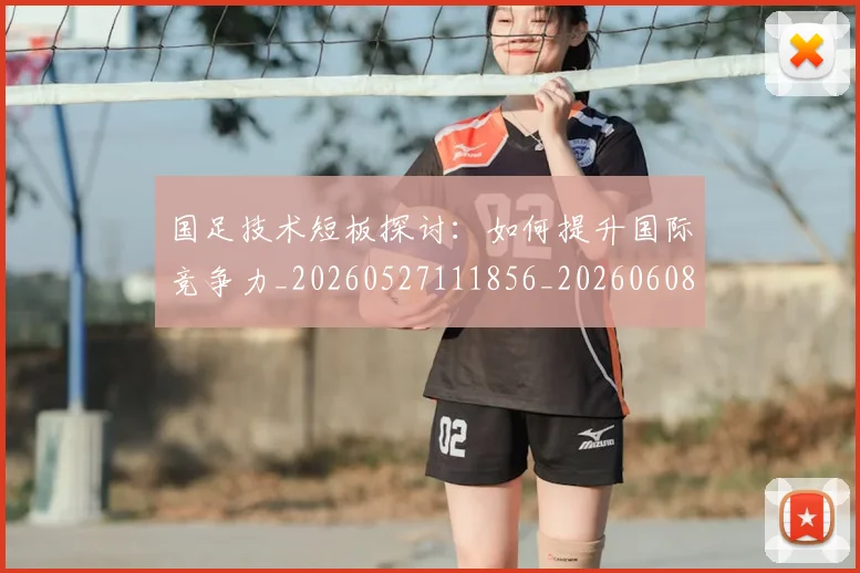 国足技术短板探讨：如何提升国际竞争力_20260527111856_20260608142904