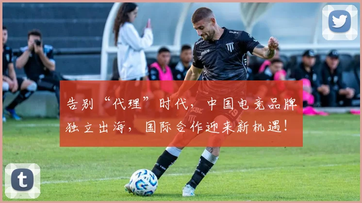告别“代理”时代，中国电竞品牌独立出海，国际合作迎来新机遇！