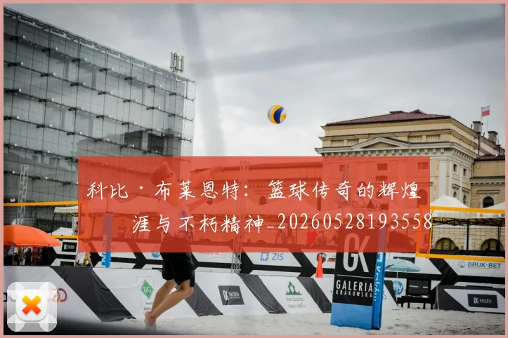 科比·布莱恩特：篮球传奇的辉煌生涯与不朽精神_20260528193558