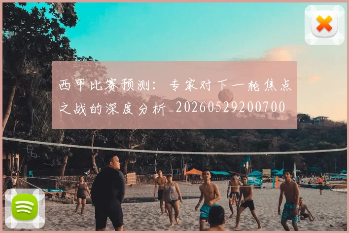 西甲比赛预测：专家对下一轮焦点之战的深度分析_20260529200700