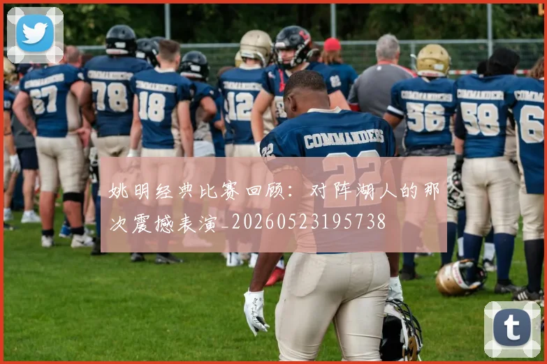姚明经典比赛回顾：对阵湖人的那次震撼表演_20260523195738