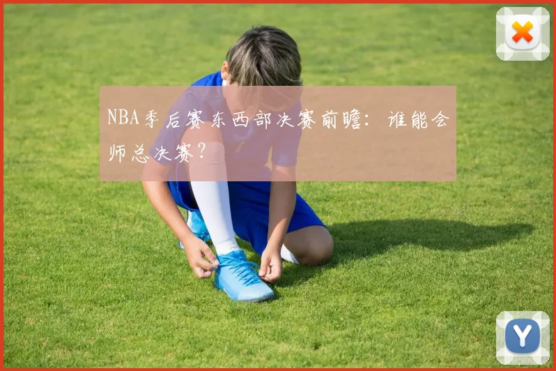 NBA季后赛东西部决赛前瞻：谁能会师总决赛？