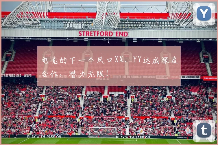 电竞的下一个风口XX、YY达成深度合作,潜力无限!