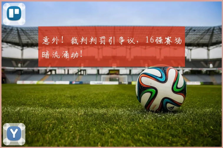 意外！裁判判罚引争议，16强赛场暗流涌动！