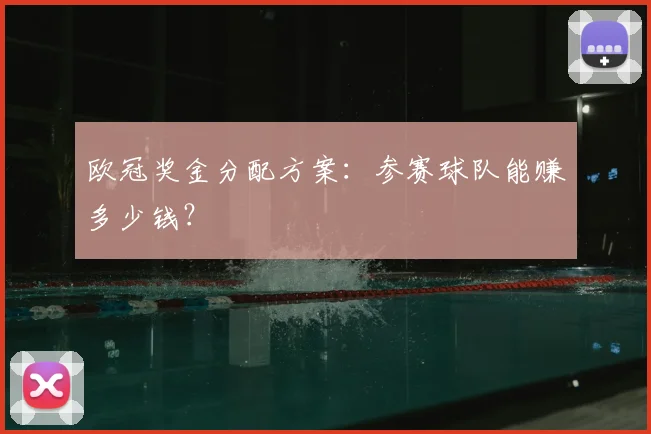 欧冠奖金分配方案：参赛球队能赚多少钱？