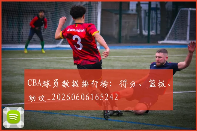 CBA球员数据排行榜:得分、篮板、助攻_20260606165242