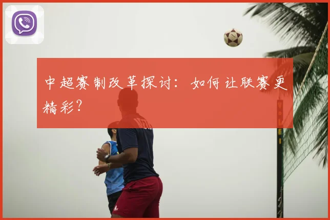 中超赛制改革探讨:如何让联赛更精彩?