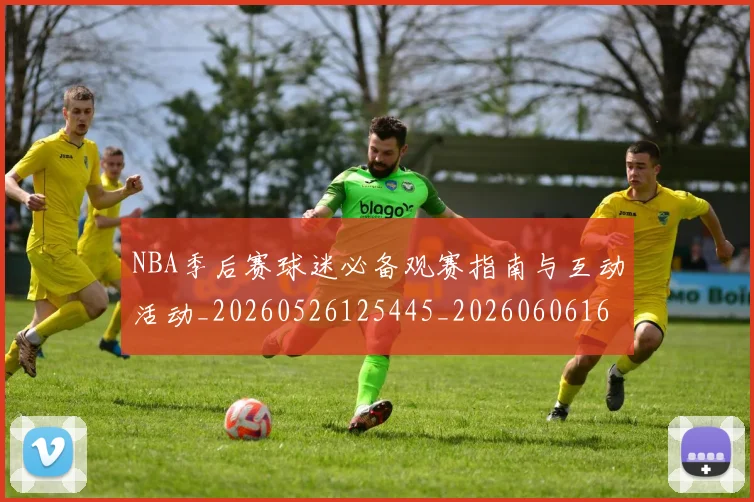 NBA季后赛球迷必备观赛指南与互动活动_20260526125445_20260606165727
