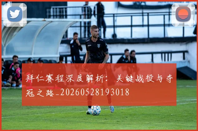 拜仁赛程深度解析:关键战役与夺冠之路_20260528193018