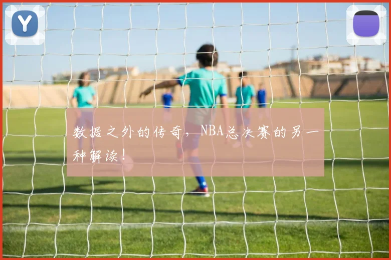 数据之外的传奇,NBA总决赛的另一种解读!