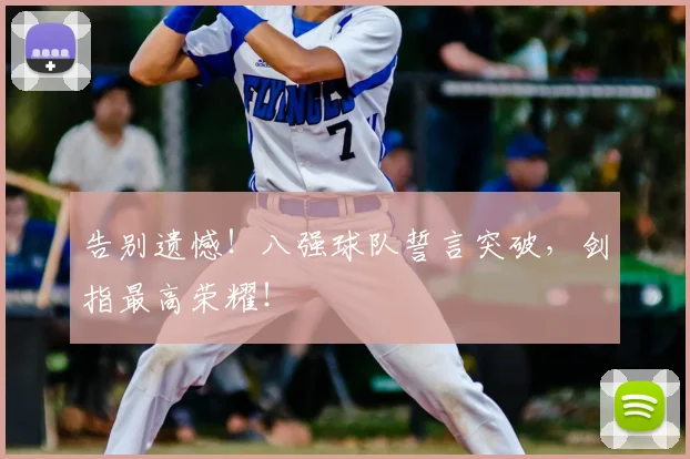 告别遗憾！八强球队誓言突破，剑指最高荣耀！