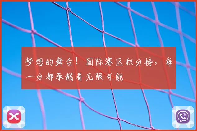 梦想的舞台！国际赛区积分榜，每一分都承载着无限可能