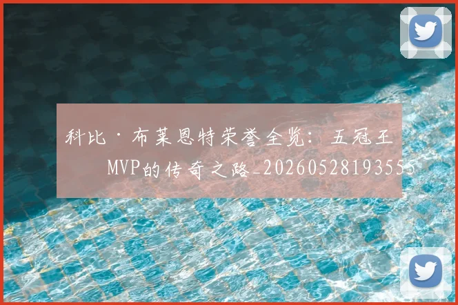 科比·布莱恩特荣誉全览：五冠王与MVP的传奇之路_20260528193555