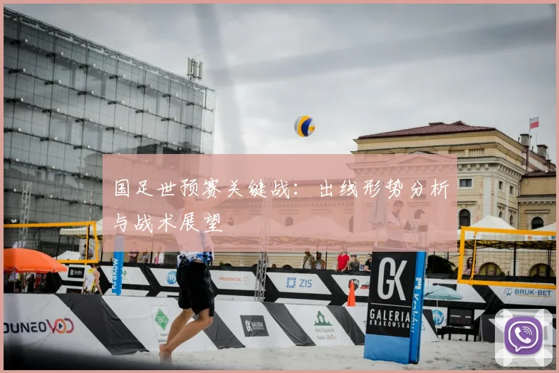 国足世预赛关键战：出线形势分析与战术展望