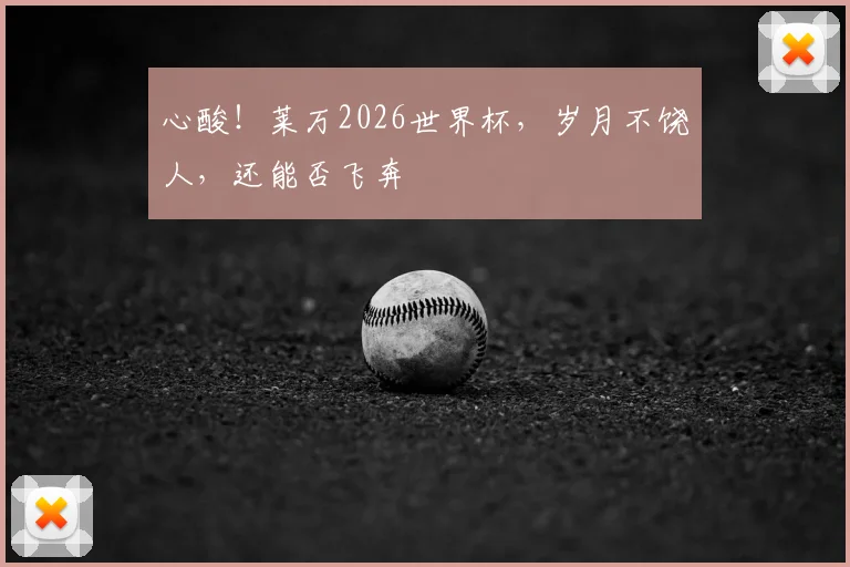 心酸！莱万2026世界杯，岁月不饶人，还能否飞奔