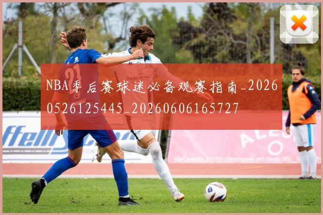NBA季后赛球迷必备观赛指南_20260526125445_20260606165727