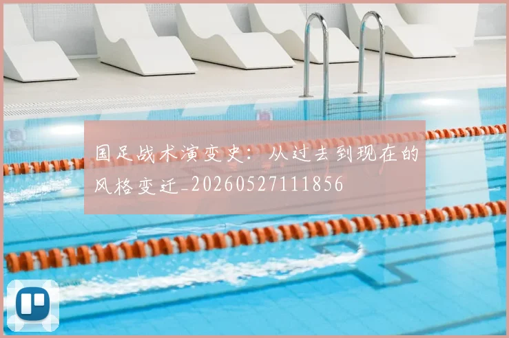 国足战术演变史:从过去到现在的风格变迁_20260527111856