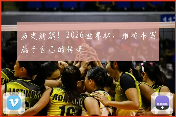历史新篇！2026世界杯，谁将书写属于自己的传奇