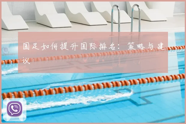 国足如何提升国际排名:策略与建议