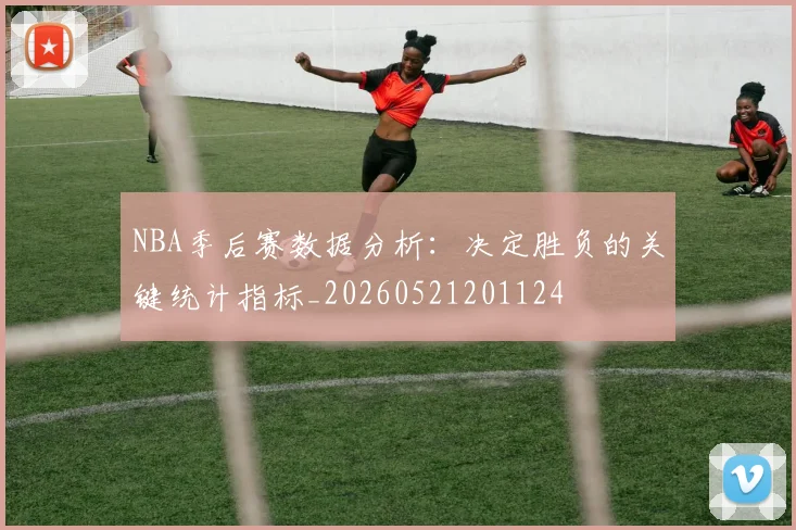 NBA季后赛数据分析：决定胜负的关键统计指标_20260521201124