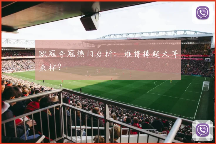 欧冠夺冠热门分析：谁将捧起大耳朵杯？