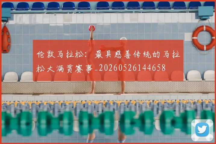伦敦马拉松:最具慈善传统的马拉松大满贯赛事_20260526144658