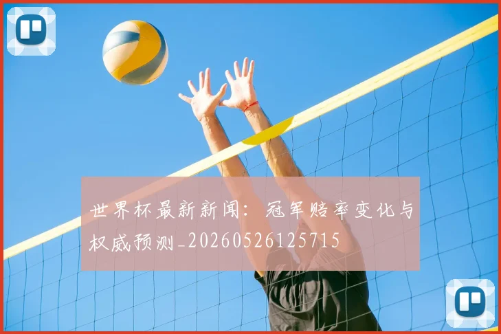 世界杯最新新闻:冠军赔率变化与权威预测_20260526125715