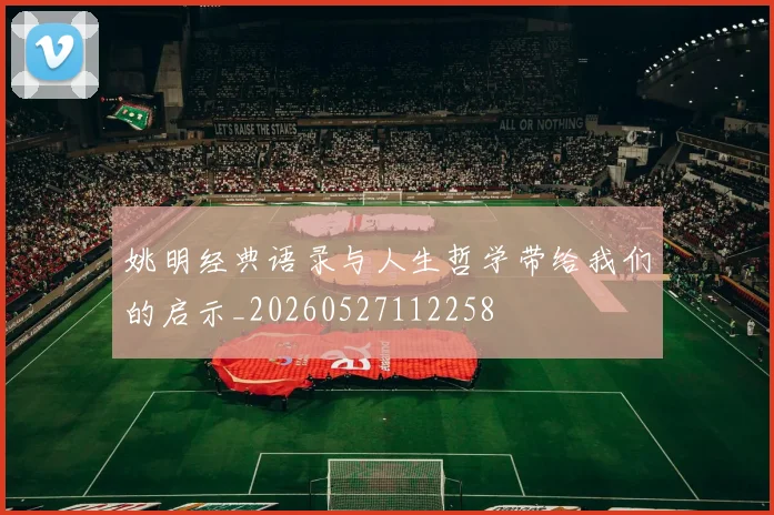 姚明经典语录与人生哲学带给我们的启示_20260527112258