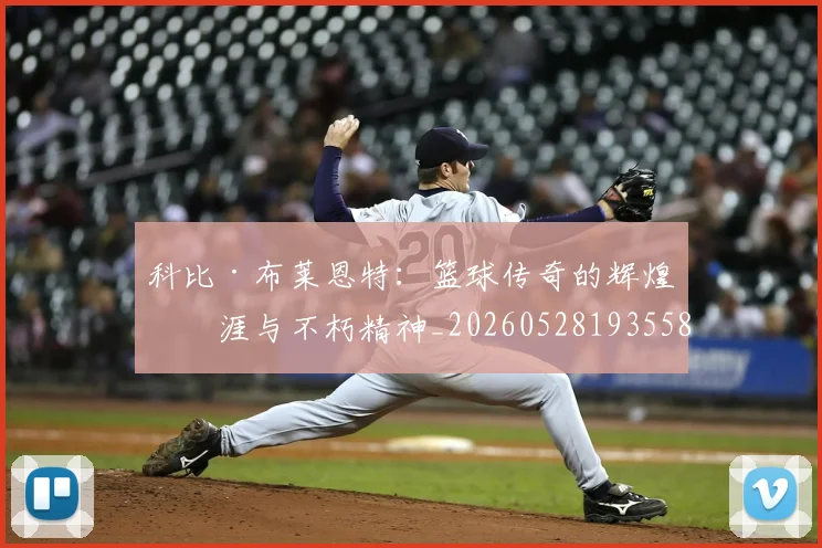科比·布莱恩特:篮球传奇的辉煌生涯与不朽精神_20260528193558