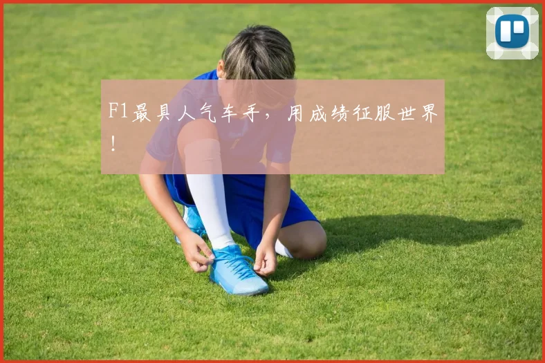 F1最具人气车手，用成绩征服世界！